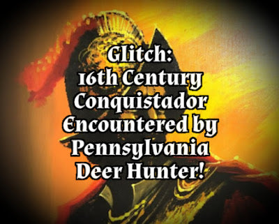 Glitch: 16th Century Conquistador Encountered by Pennsylvania Deer Hunter!